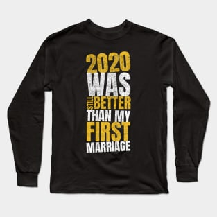 2020 Was Still Better Than My First Marriage Long Sleeve T-Shirt